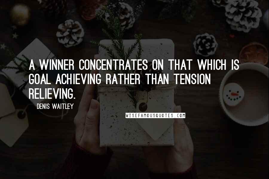 Denis Waitley Quotes: A winner concentrates on that which is goal achieving rather than tension relieving.