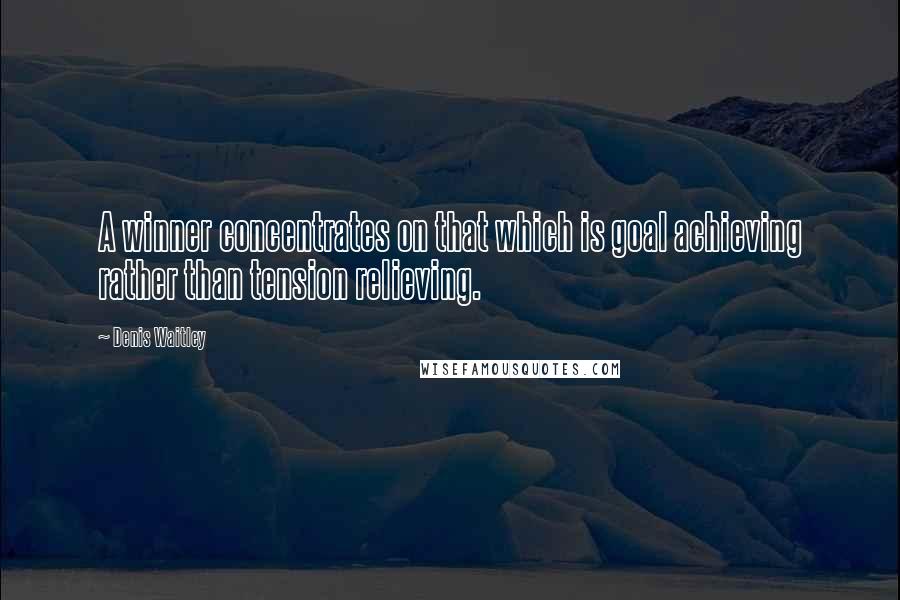 Denis Waitley Quotes: A winner concentrates on that which is goal achieving rather than tension relieving.