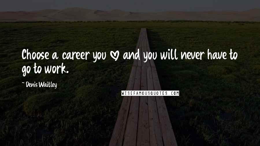 Denis Waitley Quotes: Choose a career you love and you will never have to go to work.