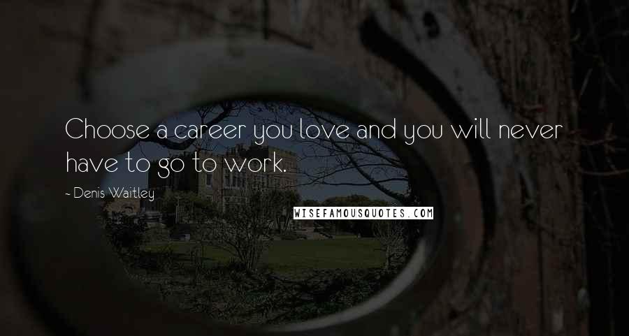 Denis Waitley Quotes: Choose a career you love and you will never have to go to work.