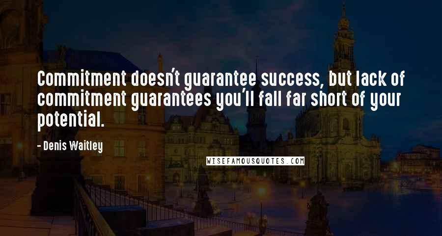 Denis Waitley Quotes: Commitment doesn't guarantee success, but lack of commitment guarantees you'll fall far short of your potential.