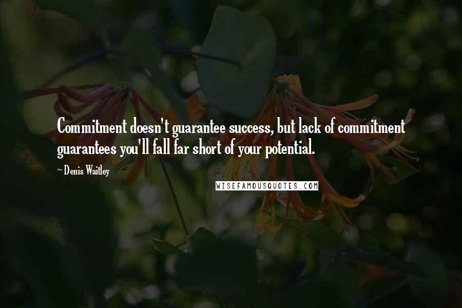 Denis Waitley Quotes: Commitment doesn't guarantee success, but lack of commitment guarantees you'll fall far short of your potential.