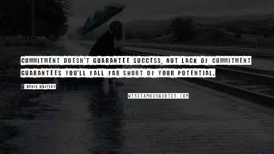 Denis Waitley Quotes: Commitment doesn't guarantee success, but lack of commitment guarantees you'll fall far short of your potential.