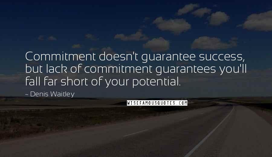 Denis Waitley Quotes: Commitment doesn't guarantee success, but lack of commitment guarantees you'll fall far short of your potential.