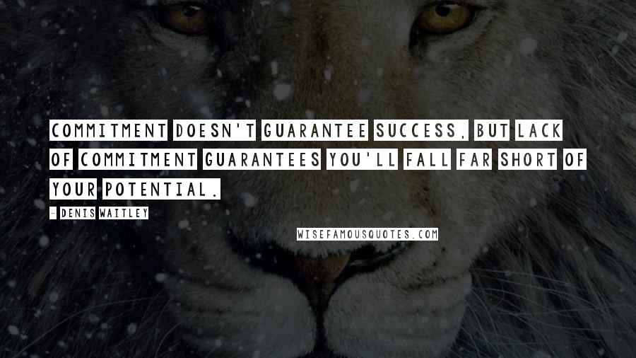 Denis Waitley Quotes: Commitment doesn't guarantee success, but lack of commitment guarantees you'll fall far short of your potential.