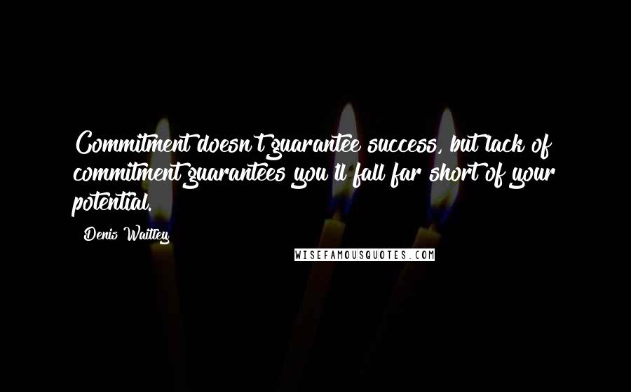 Denis Waitley Quotes: Commitment doesn't guarantee success, but lack of commitment guarantees you'll fall far short of your potential.