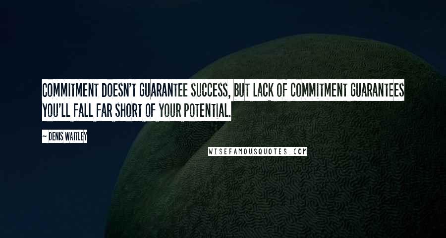 Denis Waitley Quotes: Commitment doesn't guarantee success, but lack of commitment guarantees you'll fall far short of your potential.