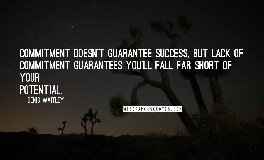 Denis Waitley Quotes: Commitment doesn't guarantee success, but lack of commitment guarantees you'll fall far short of your potential.