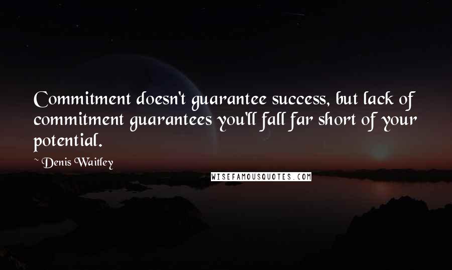 Denis Waitley Quotes: Commitment doesn't guarantee success, but lack of commitment guarantees you'll fall far short of your potential.