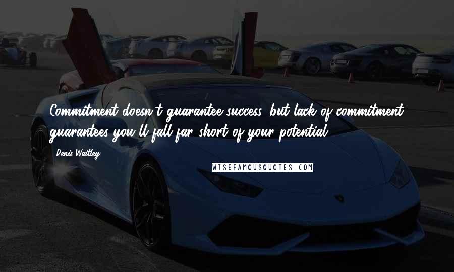 Denis Waitley Quotes: Commitment doesn't guarantee success, but lack of commitment guarantees you'll fall far short of your potential.