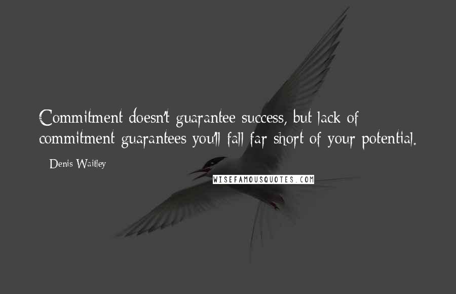 Denis Waitley Quotes: Commitment doesn't guarantee success, but lack of commitment guarantees you'll fall far short of your potential.