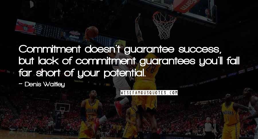 Denis Waitley Quotes: Commitment doesn't guarantee success, but lack of commitment guarantees you'll fall far short of your potential.