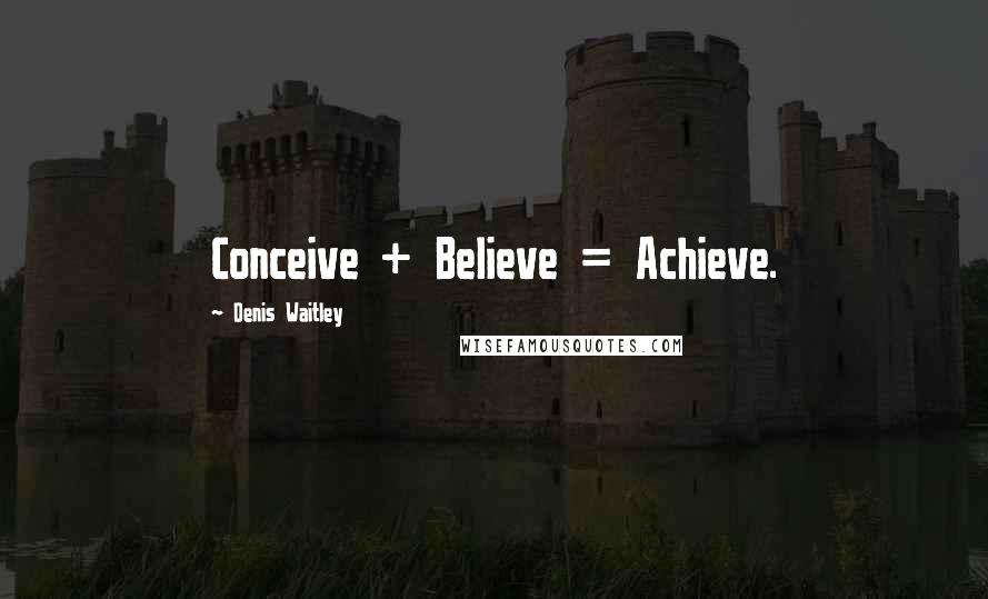 Denis Waitley Quotes: Conceive + Believe = Achieve.