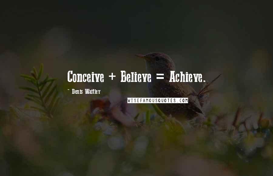 Denis Waitley Quotes: Conceive + Believe = Achieve.