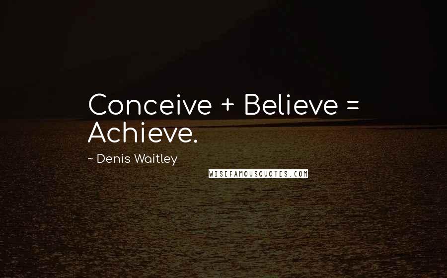 Denis Waitley Quotes: Conceive + Believe = Achieve.