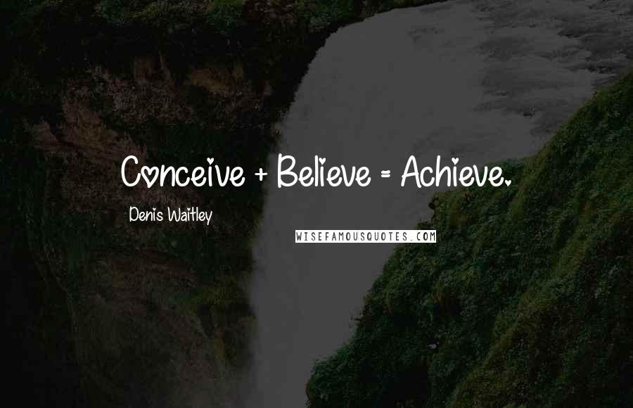 Denis Waitley Quotes: Conceive + Believe = Achieve.