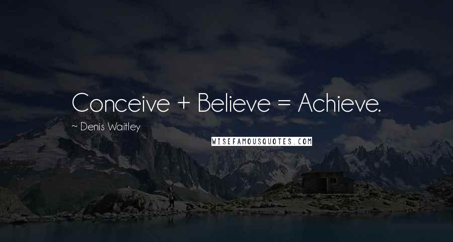 Denis Waitley Quotes: Conceive + Believe = Achieve.