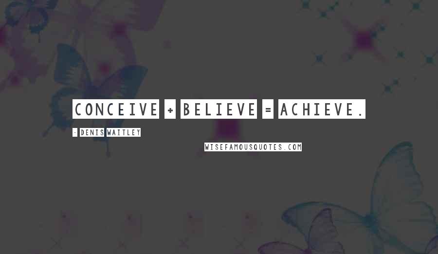 Denis Waitley Quotes: Conceive + Believe = Achieve.