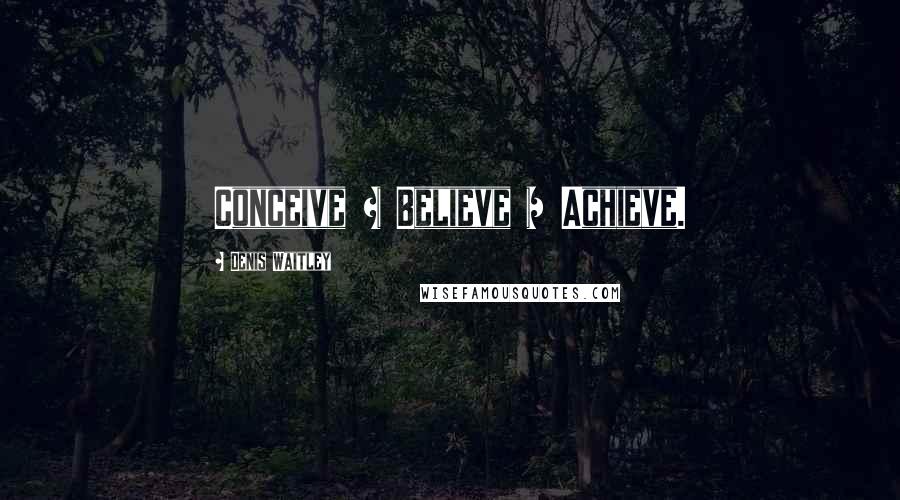 Denis Waitley Quotes: Conceive + Believe = Achieve.