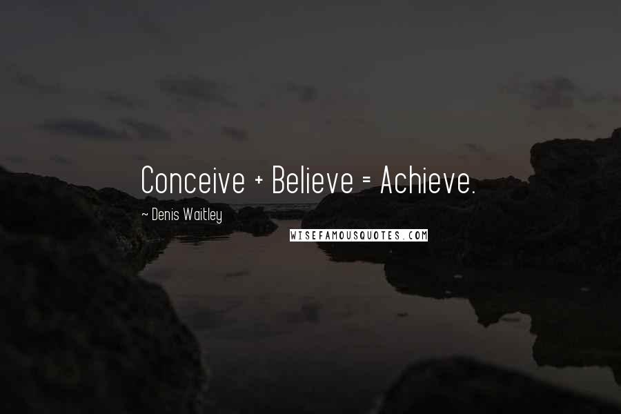 Denis Waitley Quotes: Conceive + Believe = Achieve.