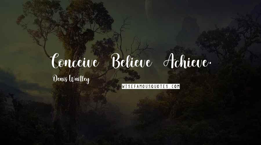 Denis Waitley Quotes: Conceive + Believe = Achieve.