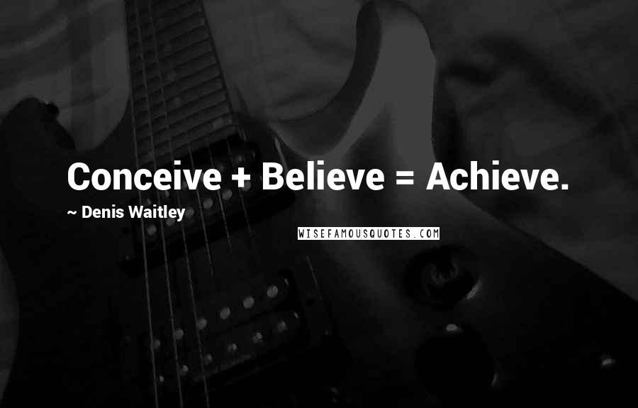 Denis Waitley Quotes: Conceive + Believe = Achieve.