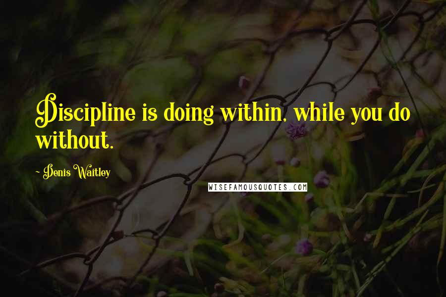 Denis Waitley Quotes: Discipline is doing within, while you do without.
