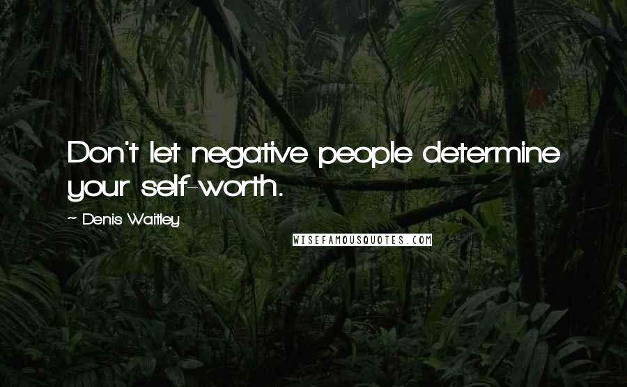 Denis Waitley Quotes: Don't let negative people determine your self-worth.