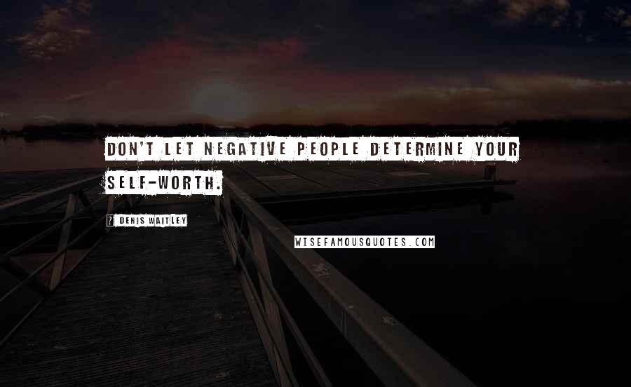 Denis Waitley Quotes: Don't let negative people determine your self-worth.