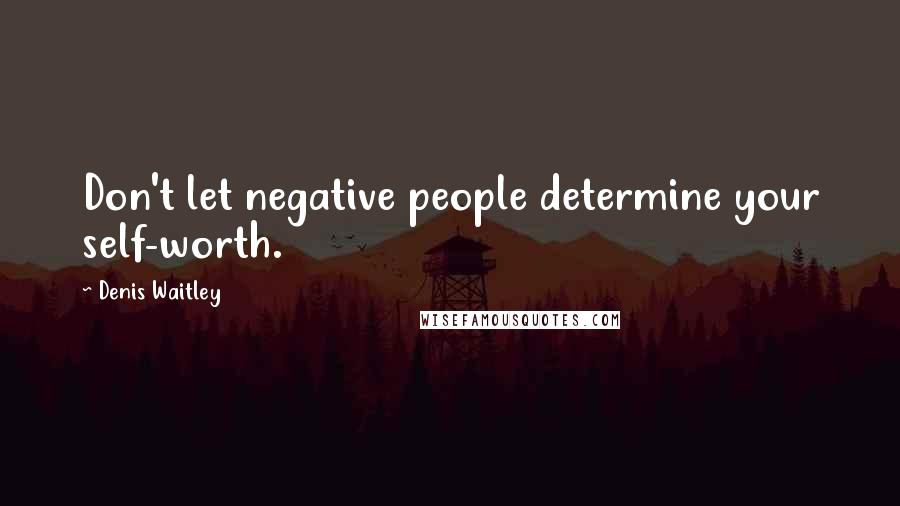 Denis Waitley Quotes: Don't let negative people determine your self-worth.