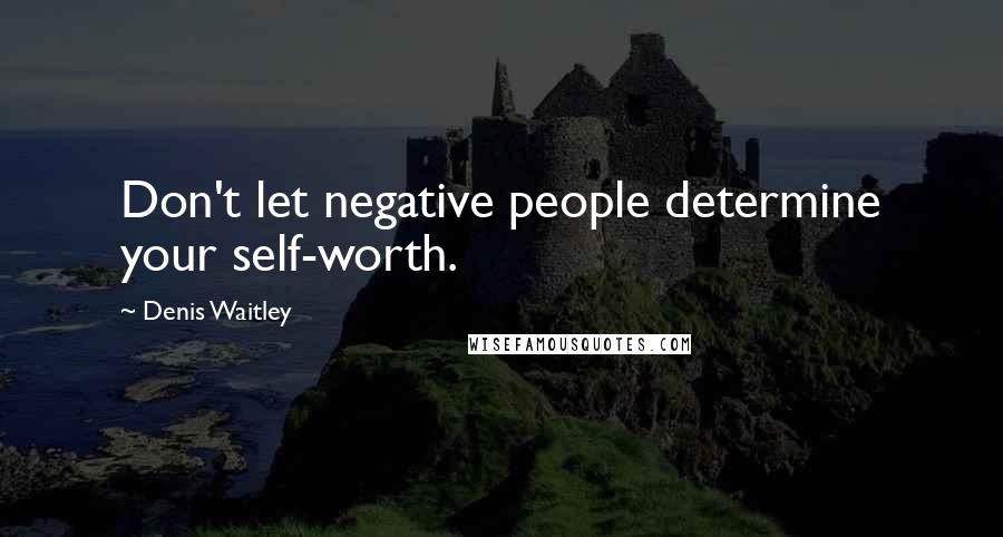 Denis Waitley Quotes: Don't let negative people determine your self-worth.