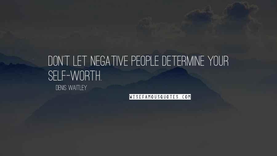 Denis Waitley Quotes: Don't let negative people determine your self-worth.