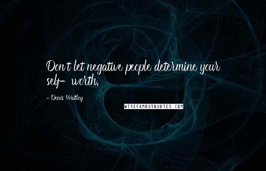 Denis Waitley Quotes: Don't let negative people determine your self-worth.