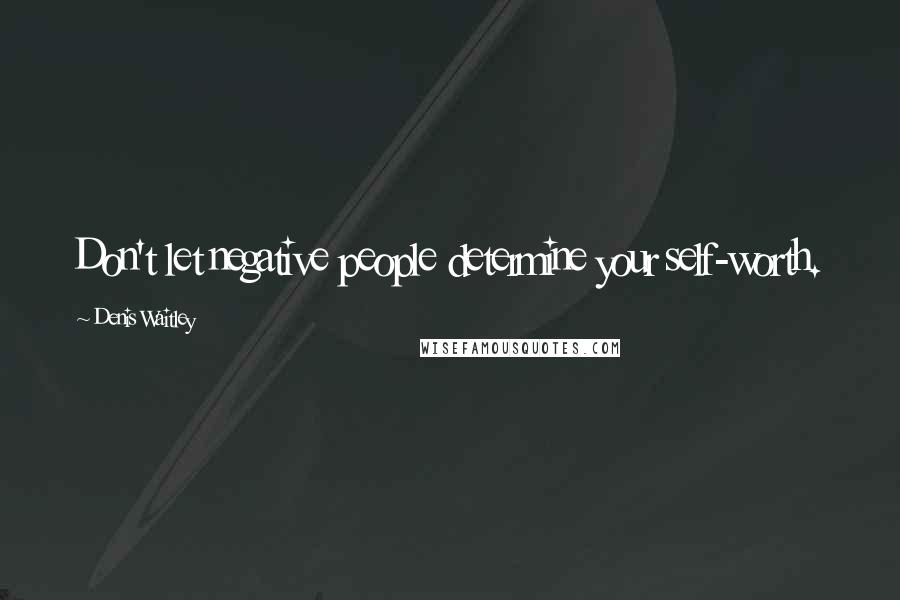 Denis Waitley Quotes: Don't let negative people determine your self-worth.