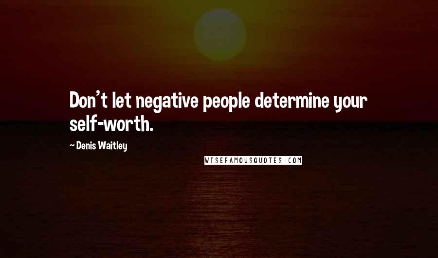 Denis Waitley Quotes: Don't let negative people determine your self-worth.