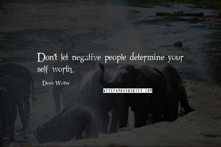 Denis Waitley Quotes: Don't let negative people determine your self-worth.