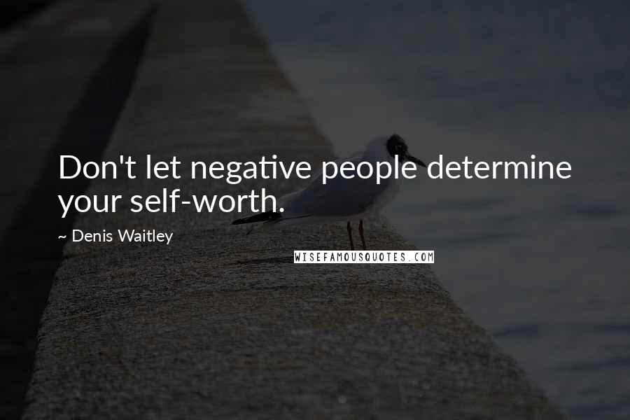 Denis Waitley Quotes: Don't let negative people determine your self-worth.