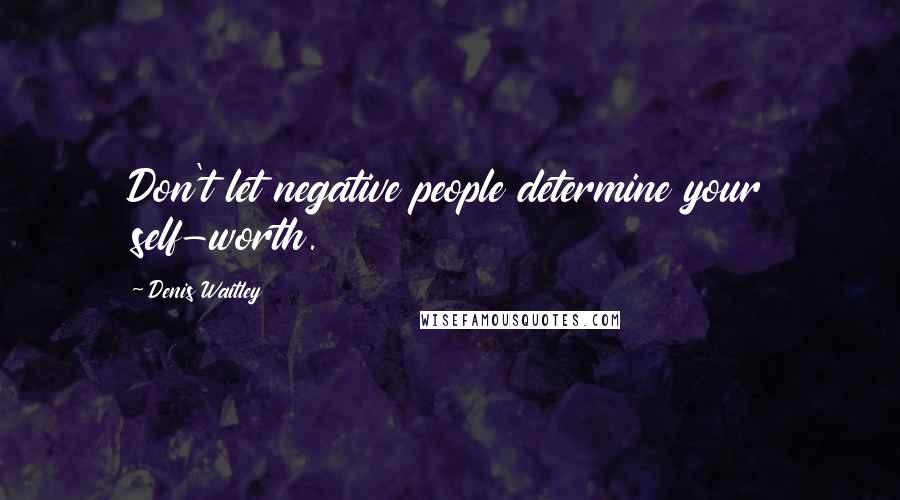 Denis Waitley Quotes: Don't let negative people determine your self-worth.