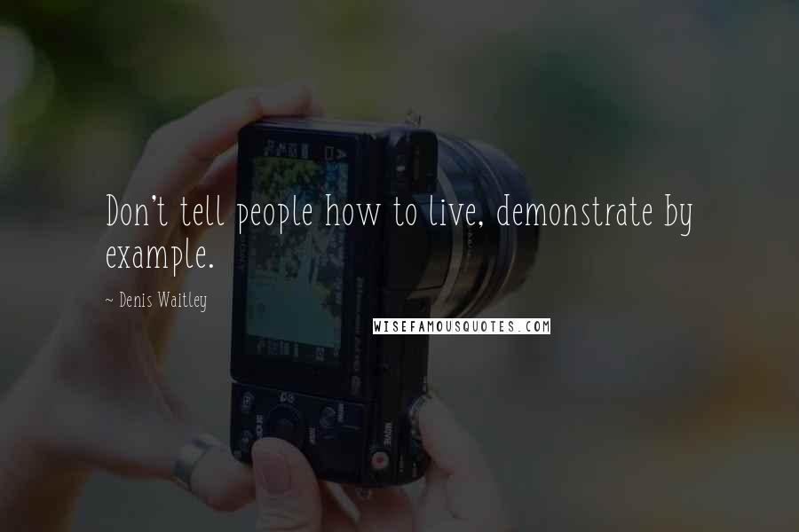 Denis Waitley Quotes: Don't tell people how to live, demonstrate by example.