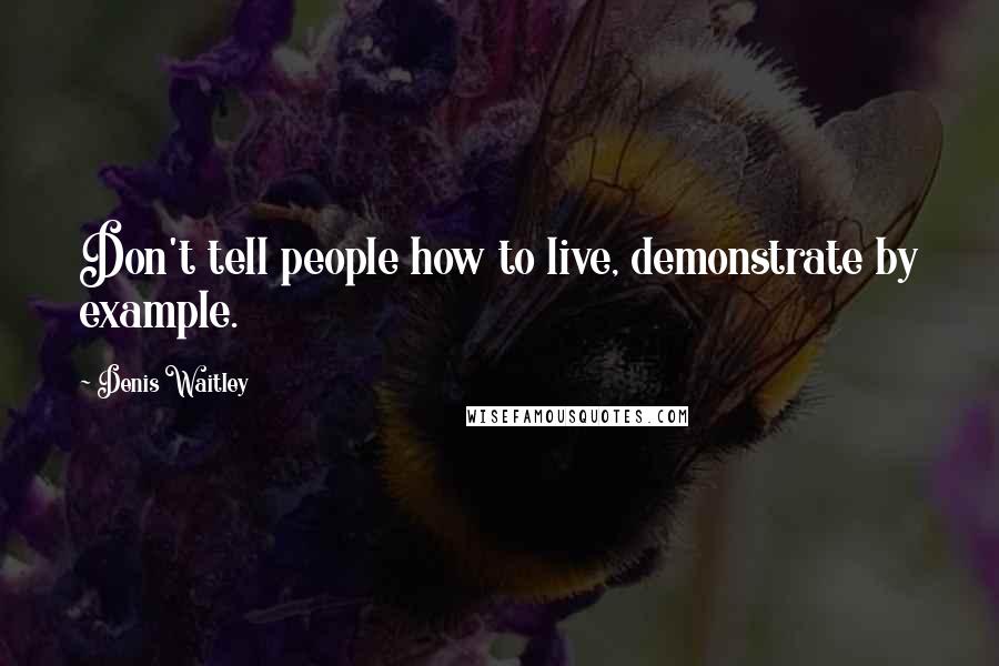 Denis Waitley Quotes: Don't tell people how to live, demonstrate by example.
