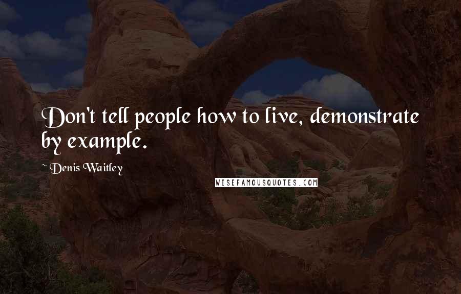 Denis Waitley Quotes: Don't tell people how to live, demonstrate by example.