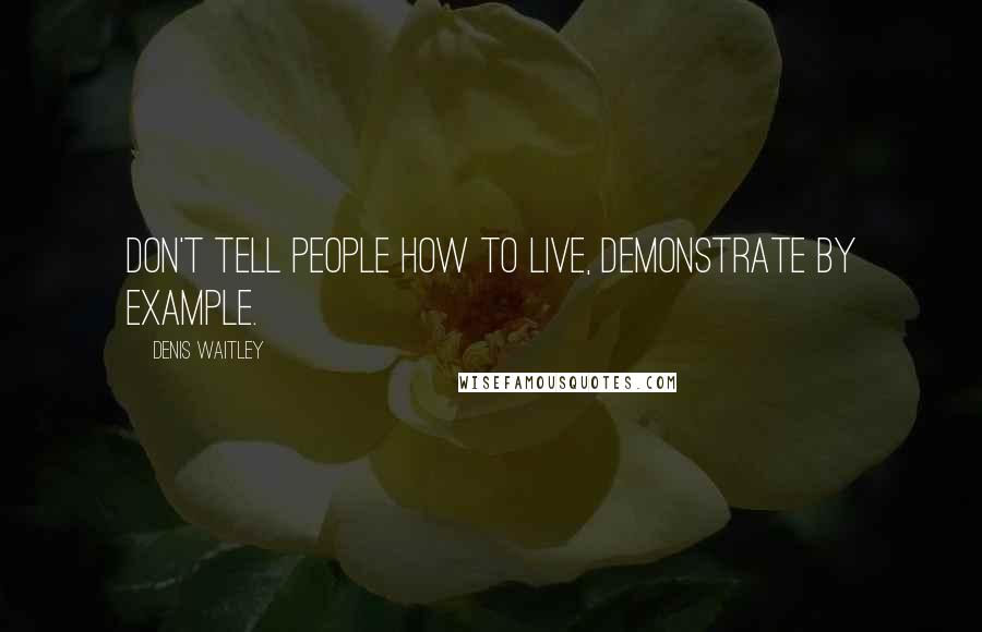 Denis Waitley Quotes: Don't tell people how to live, demonstrate by example.