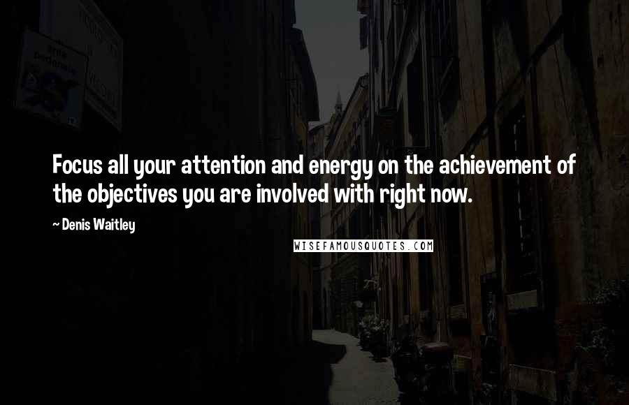 Denis Waitley Quotes: Focus all your attention and energy on the achievement of the objectives you are involved with right now.