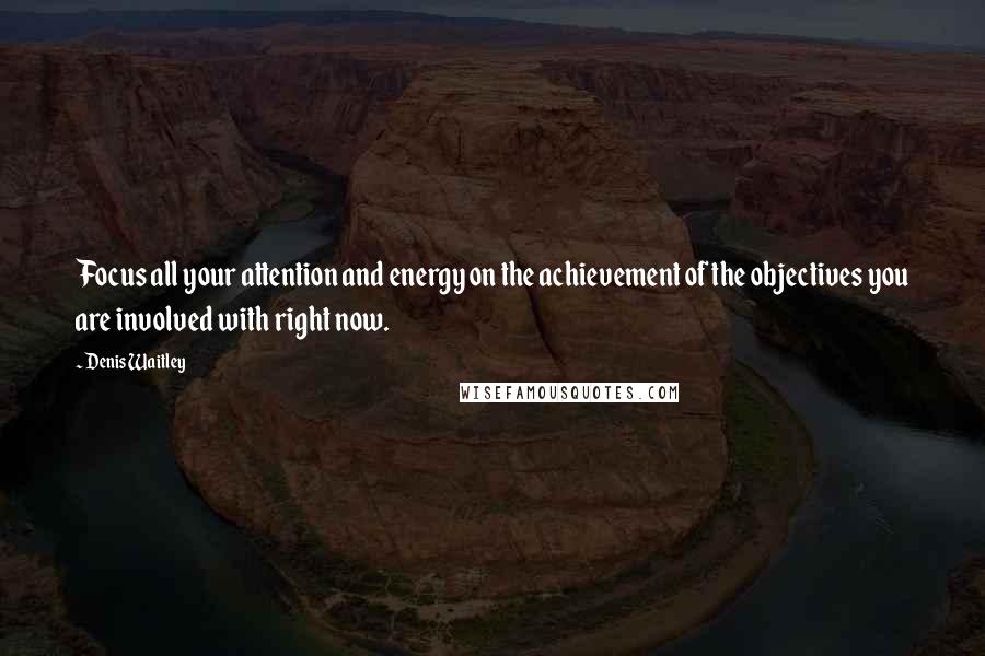 Denis Waitley Quotes: Focus all your attention and energy on the achievement of the objectives you are involved with right now.