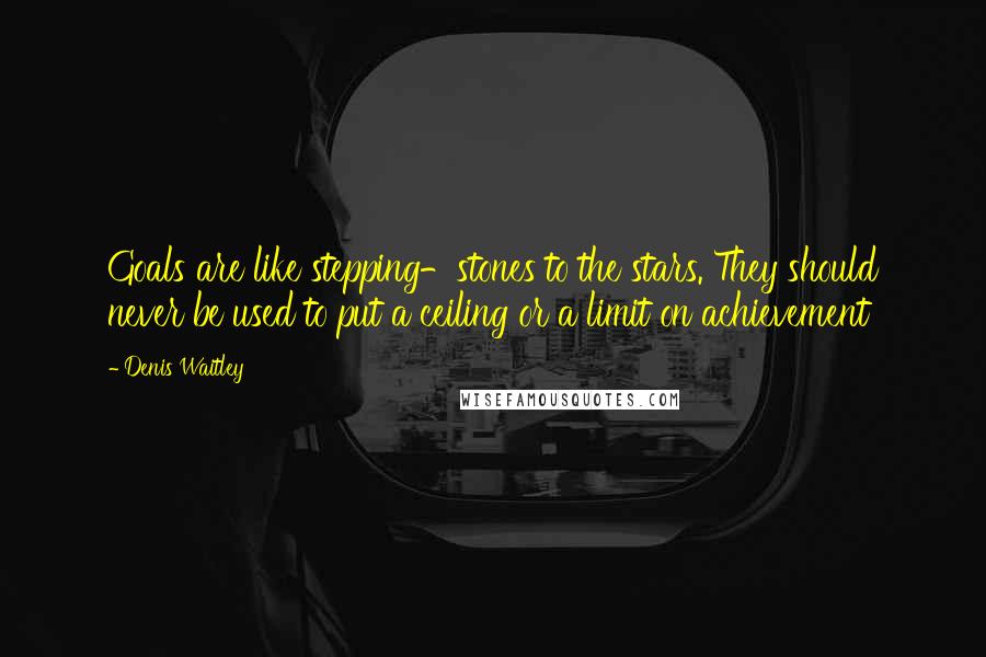 Denis Waitley Quotes: Goals are like stepping-stones to the stars. They should never be used to put a ceiling or a limit on achievement