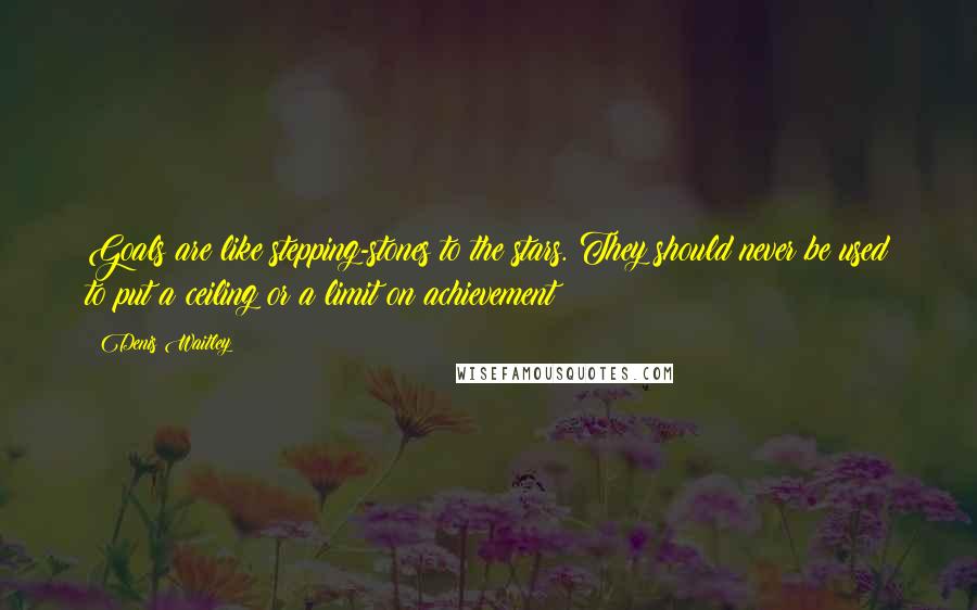 Denis Waitley Quotes: Goals are like stepping-stones to the stars. They should never be used to put a ceiling or a limit on achievement