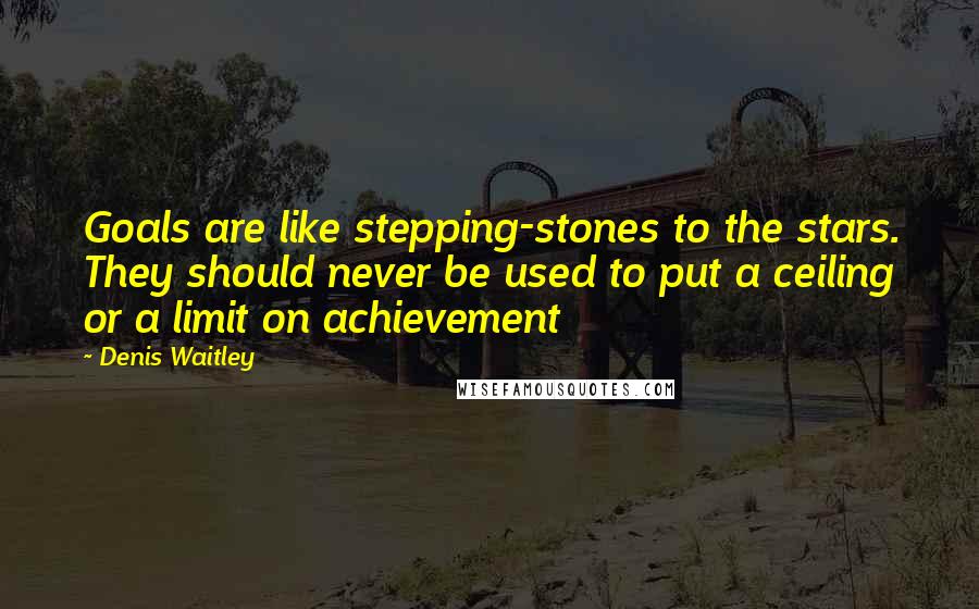 Denis Waitley Quotes: Goals are like stepping-stones to the stars. They should never be used to put a ceiling or a limit on achievement