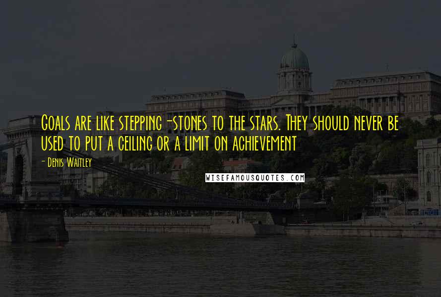 Denis Waitley Quotes: Goals are like stepping-stones to the stars. They should never be used to put a ceiling or a limit on achievement