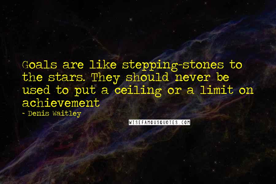 Denis Waitley Quotes: Goals are like stepping-stones to the stars. They should never be used to put a ceiling or a limit on achievement