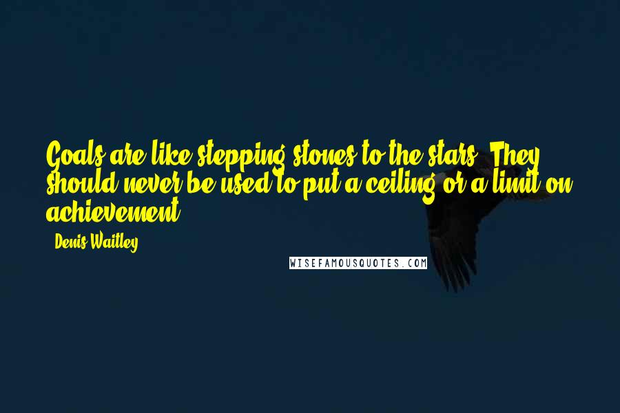 Denis Waitley Quotes: Goals are like stepping-stones to the stars. They should never be used to put a ceiling or a limit on achievement